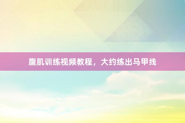 腹肌训练视频教程，大约练出马甲线